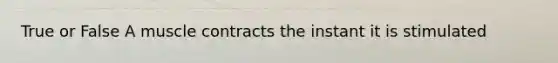 True or False A muscle contracts the instant it is stimulated