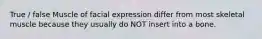 True / false Muscle of facial expression differ from most skeletal muscle because they usually do NOT insert into a bone.