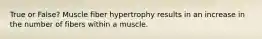 True or False? Muscle fiber hypertrophy results in an increase in the number of fibers within a muscle.