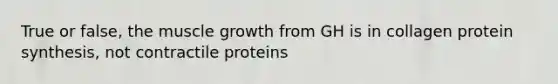 True or false, the muscle growth from GH is in collagen protein synthesis, not contractile proteins