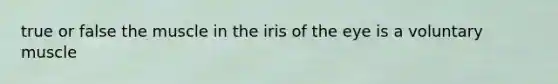 true or false the muscle in the iris of the eye is a voluntary muscle