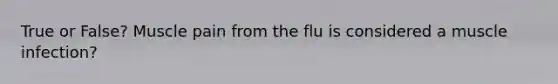 True or False? Muscle pain from the flu is considered a muscle infection?