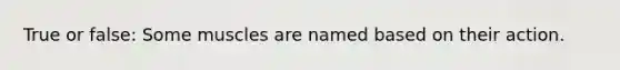 True or false: Some muscles are named based on their action.