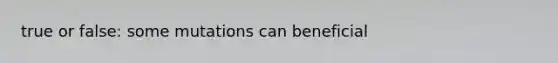 true or false: some mutations can beneficial