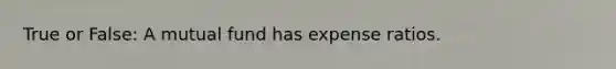 True or False: A mutual fund has expense ratios.