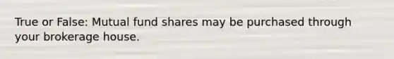 True or False: Mutual fund shares may be purchased through your brokerage house.