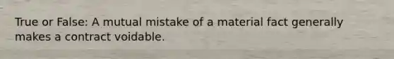 True or False: A mutual mistake of a material fact generally makes a contract voidable.