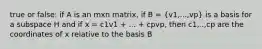 true or false: if A is an mxn matrix, if B = (v1,...,vp) is a basis for a subspace H and if x = c1v1 + ... + cpvp, then c1,..,cp are the coordinates of x relative to the basis B