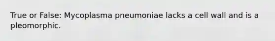 True or False: Mycoplasma pneumoniae lacks a cell wall and is a pleomorphic.