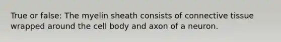 True or false: The myelin sheath consists of <a href='https://www.questionai.com/knowledge/kYDr0DHyc8-connective-tissue' class='anchor-knowledge'>connective tissue</a> wrapped around the cell body and axon of a neuron.