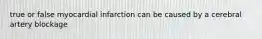 true or false myocardial infarction can be caused by a cerebral artery blockage