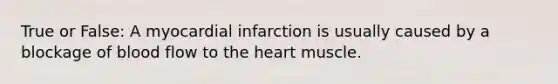 True or False: A myocardial infarction is usually caused by a blockage of blood flow to the heart muscle.