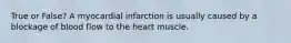 True or False? A myocardial infarction is usually caused by a blockage of blood flow to the heart muscle.