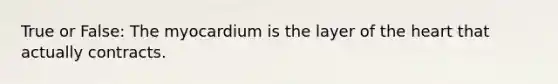 True or False: The myocardium is the layer of the heart that actually contracts.