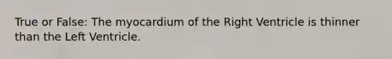 True or False: The myocardium of the Right Ventricle is thinner than the Left Ventricle.