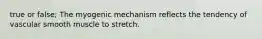 true or false; The myogenic mechanism reflects the tendency of vascular smooth muscle to stretch.