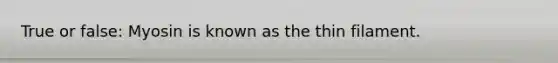 True or false: Myosin is known as the thin filament.