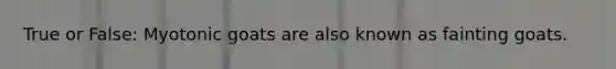 True or False: Myotonic goats are also known as fainting goats.