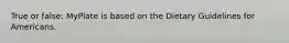 True or false: MyPlate is based on the Dietary Guidelines for Americans.