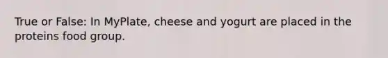 True or False: In MyPlate, cheese and yogurt are placed in the proteins food group.