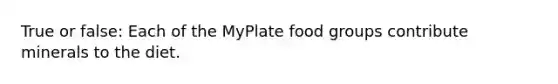 True or false: Each of the MyPlate food groups contribute minerals to the diet.