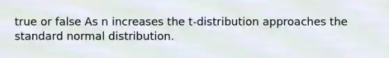 true or false As n increases the t-distribution approaches the standard normal distribution.