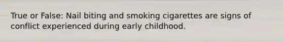 True or False: Nail biting and smoking cigarettes are signs of conflict experienced during early childhood.