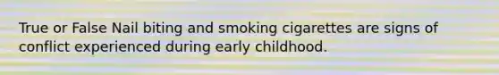 True or False Nail biting and smoking cigarettes are signs of conflict experienced during early childhood.