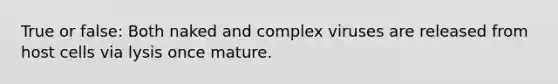 True or false: Both naked and complex viruses are released from host cells via lysis once mature.