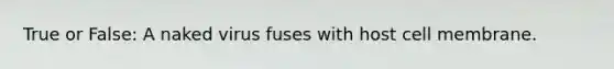 True or False: A naked virus fuses with host cell membrane.