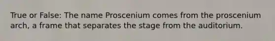 True or False: The name Proscenium comes from the proscenium arch, a frame that separates the stage from the auditorium.