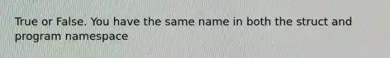 True or False. You have the same name in both the struct and program namespace