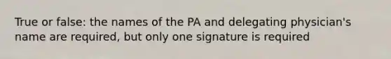 True or false: the names of the PA and delegating physician's name are required, but only one signature is required