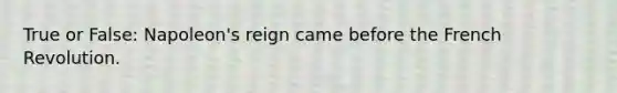 True or False: Napoleon's reign came before the French Revolution.