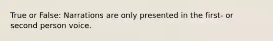 True or False: Narrations are only presented in the first- or second person voice.