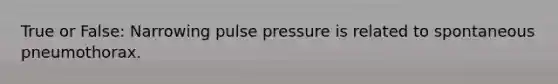 True or False: Narrowing pulse pressure is related to spontaneous pneumothorax.