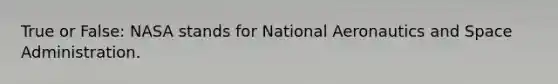 True or False: NASA stands for National Aeronautics and Space Administration.