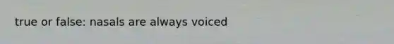 true or false: nasals are always voiced