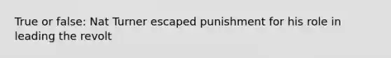 True or false: Nat Turner escaped punishment for his role in leading the revolt