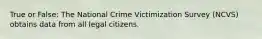 True or False: The National Crime Victimization Survey (NCVS) obtains data from all legal citizens.