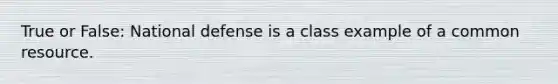 True or False: National defense is a class example of a common resource.