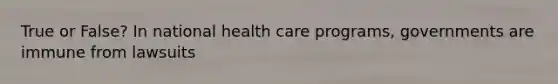 True or False? In national health care programs, governments are immune from lawsuits