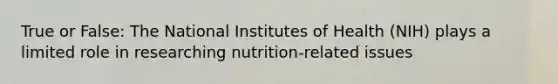 True or False: The National Institutes of Health (NIH) plays a limited role in researching nutrition-related issues