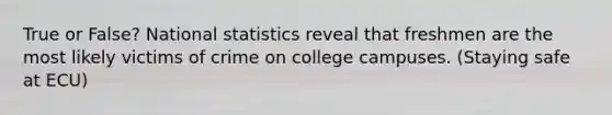 True or False? National statistics reveal that freshmen are the most likely victims of crime on college campuses. (Staying safe at ECU)