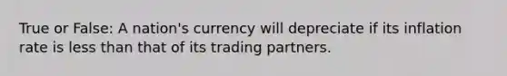 True or False: A nation's currency will depreciate if its inflation rate is less than that of its trading partners.