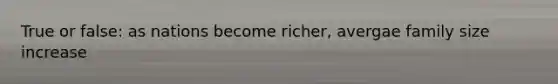 True or false: as nations become richer, avergae family size increase