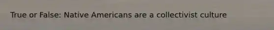 True or False: Native Americans are a collectivist culture
