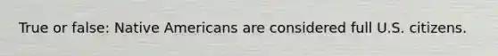 True or false: Native Americans are considered full U.S. citizens.