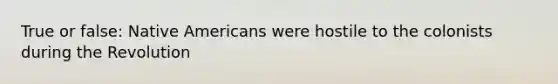 True or false: Native Americans were hostile to the colonists during the Revolution