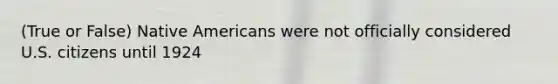 (True or False) Native Americans were not officially considered U.S. citizens until 1924